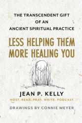  Less Helping Them / More Healing You: The Transcendent Gift of an Ancient Spiritual Practice 