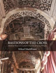  Bastions of the Cross: Medieval Rock-Cut Cruciform Churches of Tigray, Ethiopia 