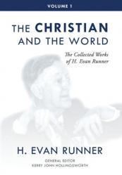  The Collected Works of H. Evan Runner, Vol. 1: The Christian and the World 