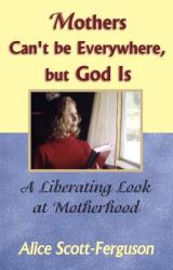  Mothers Can\'t Be Everywhere But God Is: A Liberating Look at Motherhood 