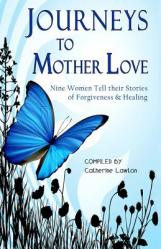  Journeys to Mother Love: Nine Women Tell Their Stories of Forgiveness & Healing 