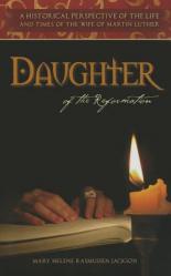  Daughter of the Reformation: A Historical Perspective of the Life and Times of the Wife of Martin Luther 