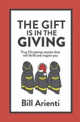  The Gift Is In The Giving: True Christmas stories that will thrill and inspire you 