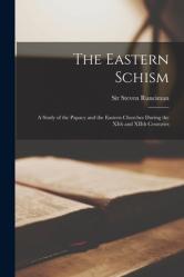  The Eastern Schism; a Study of the Papacy and the Eastern Churches During the XIth and XIIth Centuries 