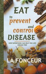  Eat to Prevent and Control Disease: How Superfoods Can Help You Live Disease Free 