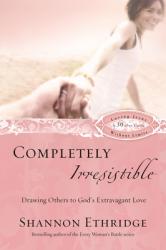  Completely Irresistible: Drawing Others to God\'s Extravagant Love 