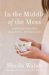  In the Middle of the Mess: Strength for This Beautiful, Broken Life 