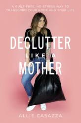  Declutter Like a Mother: A Guilt-Free, No-Stress Way to Transform Your Home and Your Life 