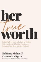  Her True Worth: Breaking Free from a Culture of Selfies, Side Hustles, and People Pleasing to Embrace Your True Identity in Christ 