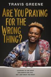  Are You Praying for the Wrong Thing?: Learning to Ask What God Wants for You, Not Just What You Want 