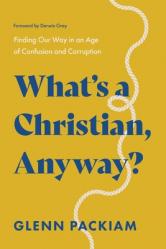  What\'s a Christian, Anyway?: Finding Our Way in an Age of Confusion and Corruption 