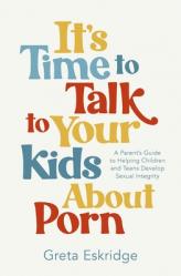  It\'s Time to Talk to Your Kids about Porn: A Parent\'s Guide to Helping Children and Teens Develop Sexual Integrity 