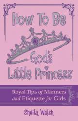  How to Be God\'s Little Princess: Royal Tips for Manners, Etiquettem, and True Beauty 