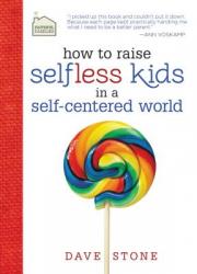  How to Raise Selfless Kids in a Self-Centered World: Practical Guidance for Faithful Families 