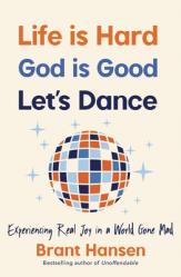  Life Is Hard. God Is Good. Let\'s Dance.: Experiencing Real Joy in a World Gone Mad 