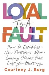  Loyal to a Fault: How to Establish New Patterns When Loving Others Has Left You Hurting 