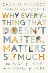  Why Everything That Doesn\'t Matter, Matters So Much: The Way of Love in a World of Hurt 