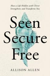  Seen, Secure, Free: How a Life Hidden with Christ Strengthens and Transforms You 