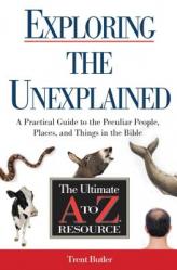  Exploring the Unexplained: A Practical Guide to the Peculiar People, Places, and Things in the Bible 