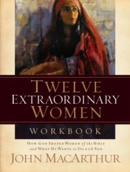  Twelve Extraordinary Women Workbook: How God Shaped Women of the Bible and What He Wants to Do with You 