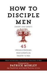  How to Disciple Men (Short and Sweet): 45 Proven Strategies from Experts on Ministry to Men 