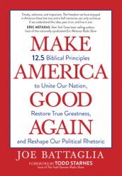  Make America Good Again: 12.5 Biblical Principles to Unite Our Nation, Restore True Greatness, and Reshape Our Political Rhetoric 