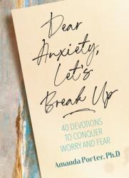  Dear Anxiety, Let\'s Break Up: 40 Devotions to Conquer Worry and Fear 