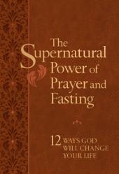  The Supernatural Power of Prayer and Fasting: 12 Ways God Will Change Your Life 