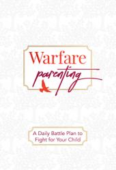  Warfare Parenting: A Daily Battle Plan to Fight for Your Child 