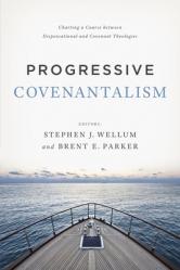  Progressive Covenantalism: Charting a Course Between Dispensational and Covenantal Theologies 