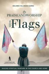  Praise and Worship with Flags: Waging Spiritual Warfare in the Church and Home 