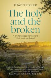  The Holy and the Broken: A Cry for Israeli-Palestinian Peace from a Land That Must Be Shared 