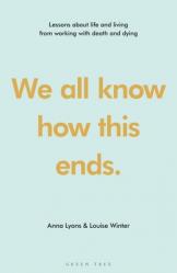  We All Know How This Ends: Lessons about Life and Living from Working with Death and Dying 