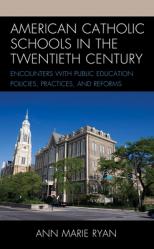  American Catholic Schools in the Twentieth Century: Encounters with Public Education Policies, Practices, and Reforms 