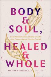  Body & Soul, Healed & Whole: An Invitational Guide to Healthy Sexuality After Trauma, Abuse, and Coercive Control 