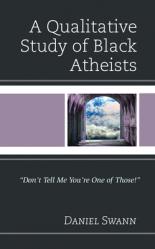  A Qualitative Study of Black Atheists: \"Don\'t Tell Me You\'re One of Those!\" 