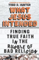  What Jesus Intended: Finding True Faith in the Rubble of Bad Religion 