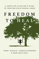  Freedom to Heal: A Christian Clinician\'s Guide to Treating Child Sexual Abuse 