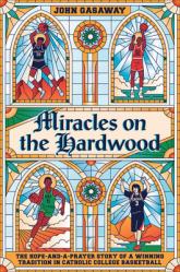  Miracles on the Hardwood: The Hope-And-A-Prayer Story of a Winning Tradition in Catholic College Basketball 