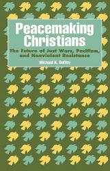  Peacemaking Christians: The Future of Just Wars, Pacifism, and Nonviolent Resistance 