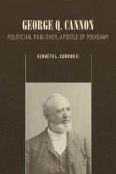  George Q. Cannon: Politician, Publisher, Apostle of Polygamy 