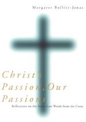  Christ\'s Passion, Our Passions: Reflections on the Seven Last Words from the Cross 