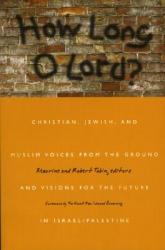  How Long O Lord?: Christian, Jewish, and Muslim Voices from the Ground and Visions for the Future in Israel/Palestine 