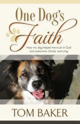  One Dog\'s Faith: How my dog helped me trust in God and overcome chronic worrying 