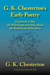  G. K. Chesterton\'s Early Poetry: Greybeards at Play, the Wild Knight and Other Poems, the Ballad of the White Horse 