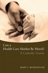  Can a Health Care Market Be Moral?: A Catholic Vision 