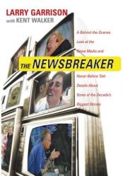  The Newsbreaker: A Behind the Scenes Look at the News Media and Never Before Told Details about Some of the Decade\'s Biggest Stories 