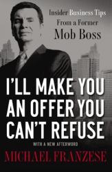  I\'ll Make You an Offer You Can\'t Refuse: Insider Business Tips from a Former Mob Boss 