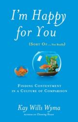  I\'m Happy for You (Sort Of...Not Really): Finding Contentment in a Culture of Comparison 