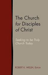  The Church for Disciples of Christ: Seeking to Be Truly Church Today 